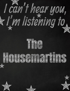 I can't hear you, I'm listening to The Housemartins creative writing lined notebook: Promoting band fandom and music creativity through writing…one day at a time