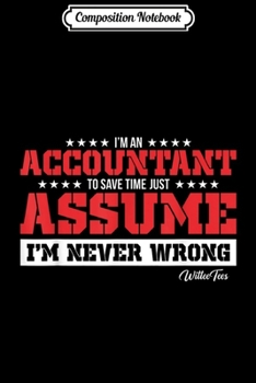 Composition Notebook: I'm an Accountant Assume I'm Never Wrong Accounting Tax  Journal/Notebook Blank Lined Ruled 6x9 100 Pages