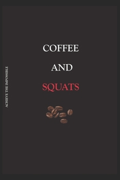 ACHIEVE THE IMPOSSIBLE Coffee and Squats: Fitness and Weight loss Motivation Dot Grid Composition Notebook Get Fit and Stronger Gift for Workout Friend