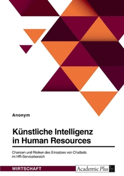 Künstliche Intelligenz in HR. Chancen und Risiken des Einsatzes von Chatbots im HR-Servicebereich (German Edition)
