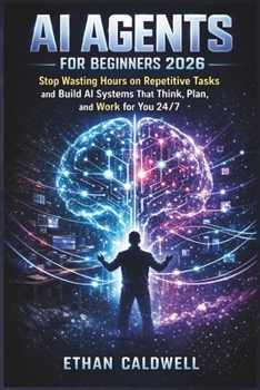 Paperback AI Agents for Beginners 2026: Stop Wasting Hours on Repetitive Tasks and Build AI Systems That Think, Plan, and Work for You 24/7 Book