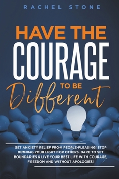 Paperback Have The Courage To Be Different: Get Anxiety Relief From People-Pleasing! Stop Dimming Your Light For Others. Dare To Set Boundaries & Live Your Best Book