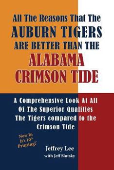 Paperback All The Reasons The Auburn Tigers Are Better Than The Alabama Crimson Tide: A Comprehensive Look At All Of The Superior Qualities The Tigers compared Book