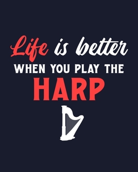 Life Is Better When You Play the Harp: Harp Gift for People Who Love Playing the Harp - Blank Lined Journal or Notebook for Musicians