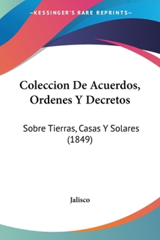 Paperback Coleccion De Acuerdos, Ordenes Y Decretos: Sobre Tierras, Casas Y Solares (1849) [Spanish] Book