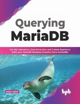 Paperback Querying Mariadb: Use SQL Operations, Data Extraction, and Custom Queries to Make Your Mariadb Database Analytics More Accessible Book