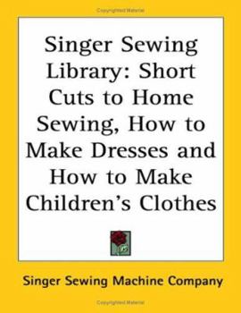 Singer Sewing Library: Short Cuts to Home Sewing, How to Make Dresses And How to Make Children's Clothes