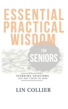 Paperback Essential Practical Wisdom for Seniors: Spending Solutions That Don't Break The Bank Book