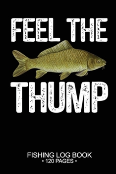 Feel The Thump Fishing Log Book 120 Pages: Cool Freshwater Game Fish Saltwater Fly Fishes Journal Composition Notebook Notes Day Planner Notepad