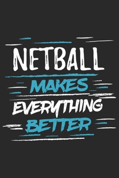 Netball Makes Everything Better: Funny Cool Netball Journal Notebook Workbook Diary Planner - 6x9 - 120 Blank Pages With An Awesome Comic Quote On The Cover. Cute Gift For Lacrosse Players, Fans, Coac