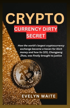 CRYPTOCURRENCY'S DIRTY SECRET: How the world's largest cryptocurrency exchange became a haven for illicit money and how its CEO, Changpeng Zhao, was finally brought to justice