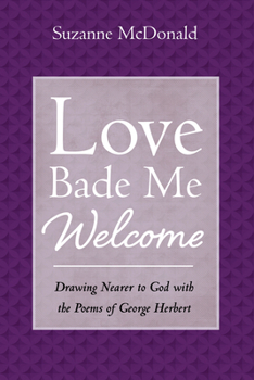 Paperback Love Bade Me Welcome: Drawing Nearer to God with the Poems of George Herbert Book