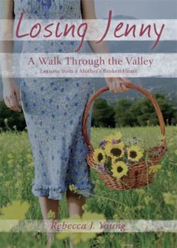 Losing Jenny: A Walk Through the Valley: Lessons from a Mother's Broken Heart