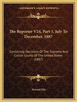 Paperback The Reporter V24, Part 1, July To December, 1887: Containing Decisions Of The Supreme And Circuit Courts Of The United States (1887) Book