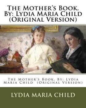 Paperback The Mother's Book. By: Lydia Maria Child (Original Version) Book