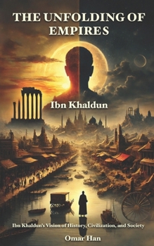 The Unfolding of Empires: Ibn Khaldun’s Vision of History, Civilization, and Society