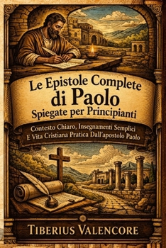 Le Epistole Complete di Paolo Spiegate per Principianti: Contesto Chiaro, Insegnamenti Semplici E Vita Cristiana Pratica Dall'apostolo Paolo (Italian Edition)