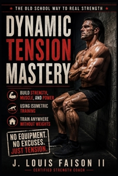 Dynamic Tension Mastery: Build Strength, Power, and Muscle Anywhere Without Weights
