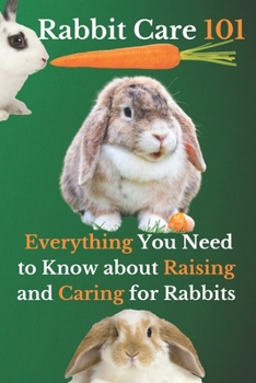 Rabbit Care 101: Everything You Need to Know about Raising and Caring for Rabbits