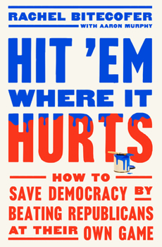 Hardcover Hit 'em Where It Hurts: How to Save Democracy by Beating Republicans at Their Own Game Book