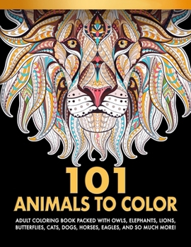 Paperback 101 Animals To Color: Adult Coloring Book Packed With Owls, Elephants, Lions, Butterflies, Cats, Dogs, Horses, Eagles, And So Much More! Book