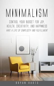 Paperback Minimalism: Control Your Budget for Joy, Health, Creativity, and Happiness (Have a Life of Simplicity and Fulfillment) Book