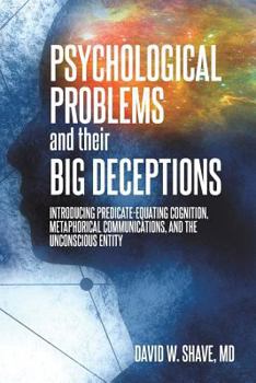 Paperback Psychological Problems and Their Big Deceptions: Introducing Predicate-Equating Cognition, Metaphorical Communications, and the Unconscious Entity Book