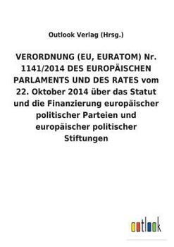 Paperback VERORDNUNG (EU, EURATOM) Nr. 1141/2014 DES EUROPÄISCHEN PARLAMENTS UND DES RATES vom 22. Oktober 2014 über das Statut und die Finanzierung europäische [German] Book