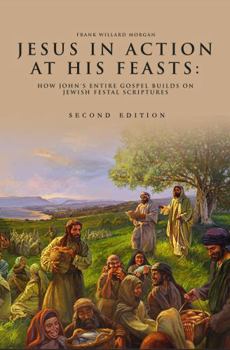 Jesus in Action at His Feasts: How John's Entire Gospel Builds on Jewish Festal Scriptures