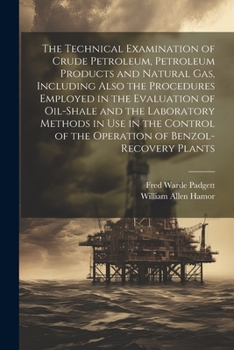 Paperback The Technical Examination of Crude Petroleum, Petroleum Products and Natural gas, Including Also the Procedures Employed in the Evaluation of Oil-shal Book