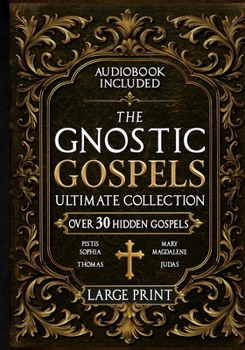 Paperback The Gnostic Gospels Ultimate Collection - LARGE PRINT: Over 30 Lost and Suppressed Texts That Changed Early Christianity Mary Magdalene, Thomas, Judas [Large Print] Book