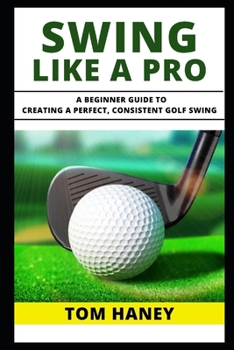 Paperback Swing Like a Pro: A Beginner Guide to Creating a Perfect, Consistent Golf Swing Book