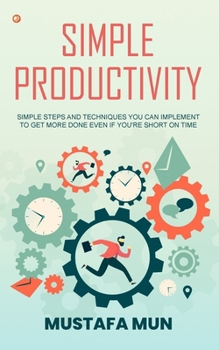 Paperback Simple Productivity: Simple Steps And Techniques You Can Implement To Get More Done Even If You're Short On Time Book