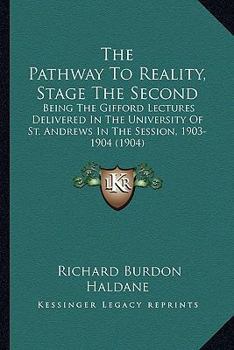 Paperback The Pathway To Reality, Stage The Second: Being The Gifford Lectures Delivered In The University Of St. Andrews In The Session, 1903-1904 (1904) Book