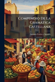 Compendio De La Gramática Castellana: Dispuestos En Diálogos Y Arreglado A La Gramática De La Real Academia De La Lengua, Para El Uso De Los Niños Que ... Escuelas De Primeras Letras