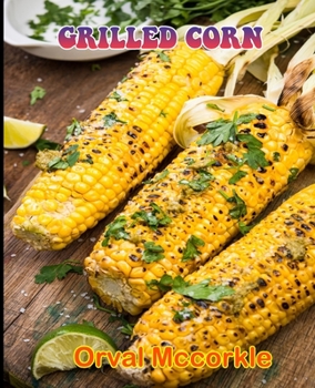Paperback Grilled Corn: 150 recipe Delicious and Easy The Ultimate Practical Guide Easy bakes Recipes From Around The World grilled corn cookb Book