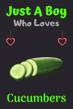 Just A Boy Who Loves Cucumbers: A Super Cute Cucumbers notebook journal or dairy | Cucumbers lovers gift for boys | Cucumbers lovers Lined Notebook Journal (6"x 9")