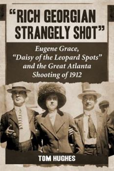 Paperback Rich Georgian Strangely Shot: Eugene Grace, Daisy of the Leopard Spots and the Great Atlanta Shooting of 1912 Book