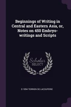 Paperback Beginnings of Writing in Central and Eastern Asia, or, Notes on 450 Embryo-writings and Scripts Book