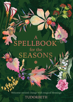 A Spellbook for the Seasons: Magical Blessings to Celebrate the Natural Shifts and Transitions of Our Planets
