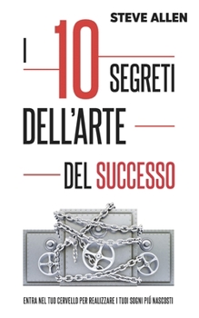 Paperback I 10 segreti dell'arte del successo: Entra nel tuo cervello per realizzare i tuoi sogni piú nascosti [Italian] Book