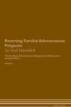 Paperback Reversing Familial Adenomatous Polyposis: As God Intended The Raw Vegan Plant-Based Detoxification & Regeneration Workbook for Healing Patients. Volum Book