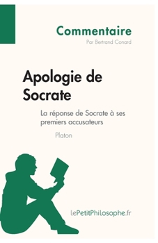 Paperback Apologie de Socrate de Platon - La réponse de Socrate à ses premiers accusateurs (Commentaire): Comprendre la philosophie avec lePetitPhilosophe.fr [French] Book