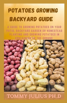 Paperback Potatoes Growing Backyard Guide: A Guide to Growing Potatoes on Your Patio, Backyard Garden or Homestead Planting and Growing potatoes in Containers O Book