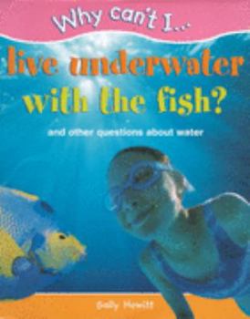 Hardcover Why Can't I...Live Underwater with the Fish?: And Other Questions About Water (Why Can't I...) Book