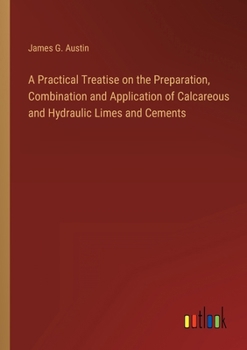 Paperback A Practical Treatise on the Preparation, Combination and Application of Calcareous and Hydraulic Limes and Cements Book