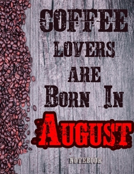 Cofee Lovers Are Born In August Notebook: Ruled Notebook For Coffee Lovers Born In August 120 White Lined Pages Great Birthday And Christmas Gift