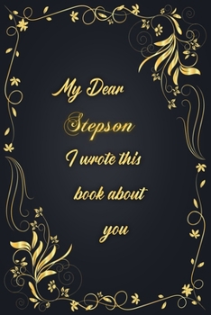 My Dear Stepson I Wrote This Book About You: Golden Classic Notebook Journal For Family Members Relationship, Elegant & Simple Gift For Your Stepson (6x9 120 Ruled Pages Matte Cover)