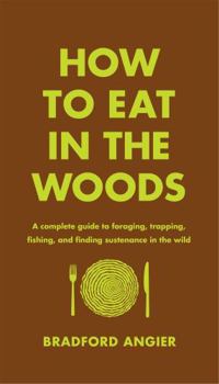 Hardcover How to Eat in the Woods: A Complete Guide to Foraging, Trapping, Fishing, and Finding Sustenance in the Wild Book