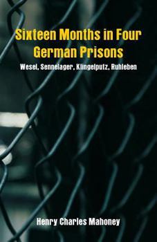 Sixteen Months in Four German Prisons: Wesel, Sennelager, Klingelputz, Ruhleben